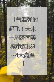 气温弹射起飞！未来一周济南等城市连报3~4天高温