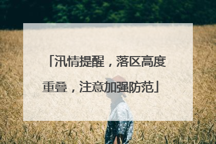 汛情提醒，落区高度重叠，注意加强防范