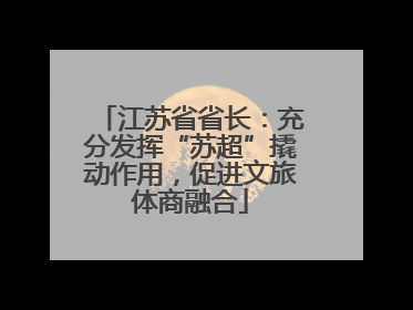 江苏省省长：充分发挥“苏超”撬动作用，促进文旅体商融合