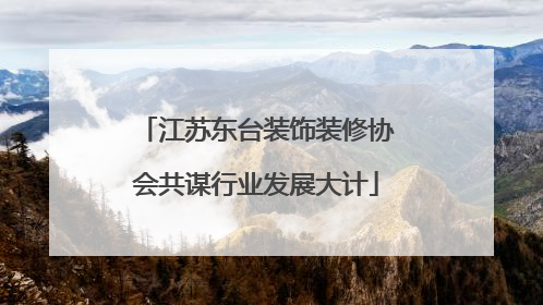 江苏东台装饰装修协会共谋行业发展大计