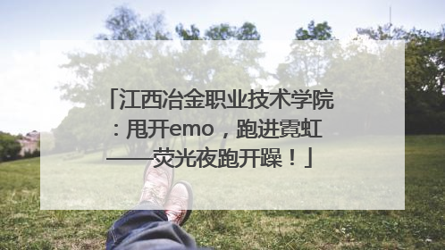 江西冶金职业技术学院：甩开emo，跑进霓虹——荧光夜跑开躁！