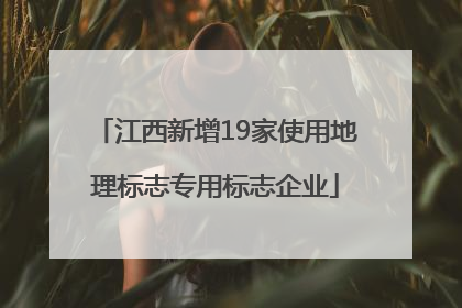 江西新增19家使用地理标志专用标志企业