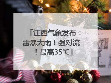 江西气象发布：雷暴大雨！强对流！最高35℃