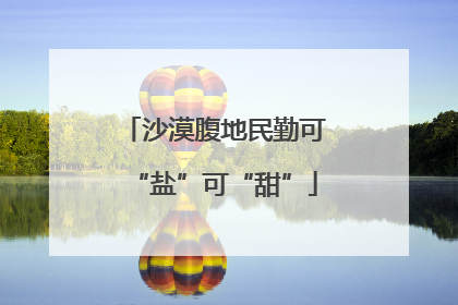 沙漠腹地民勤可“盐”可“甜”