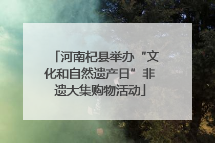 河南杞县举办“文化和自然遗产日”非遗大集购物活动