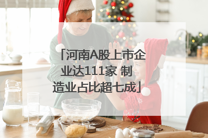 河南A股上市企业达111家 制造业占比超七成