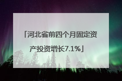 河北省前四个月固定资产投资增长7.1%