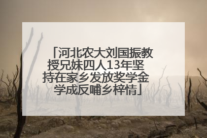 河北农大刘国振教授兄妹四人13年坚持在家乡发放奖学金 学成反哺乡梓情