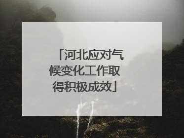 河北应对气候变化工作取得积极成效