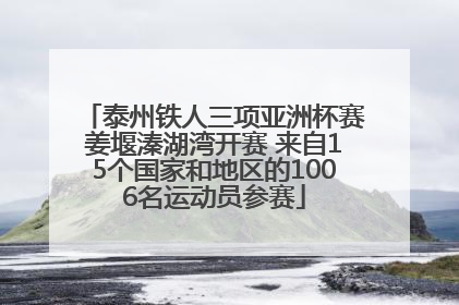 泰州铁人三项亚洲杯赛姜堰溱湖湾开赛 来自15个国家和地区的1006名运动员参赛