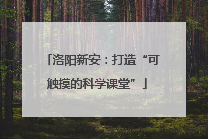 洛阳新安：打造“可触摸的科学课堂”