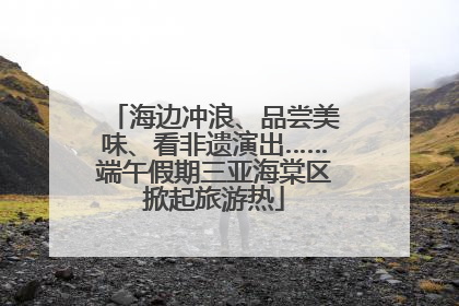 海边冲浪、品尝美味、看非遗演出……端午假期三亚海棠区掀起旅游热