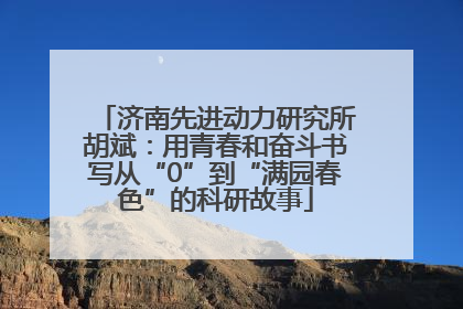 济南先进动力研究所胡斌：用青春和奋斗书写从“0”到“满园春色”的科研故事