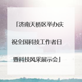济南天桥区举办庆祝全国科技工作者日暨科技风采展示会