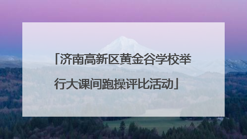济南高新区黄金谷学校举行大课间跑操评比活动