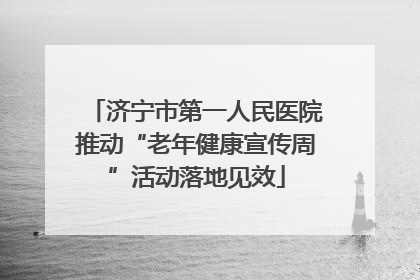 济宁市第一人民医院推动“老年健康宣传周”活动落地见效