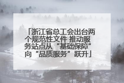 浙江省总工会出台两个规范性文件 推动服务站点从“基础保障”向“品质服务”跃升