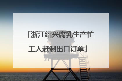 浙江绍兴腐乳生产忙 工人赶制出口订单