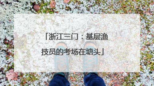 浙江三门：基层渔技员的考场在塘头