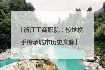 浙江工商职院：校地携手传承城市历史文脉