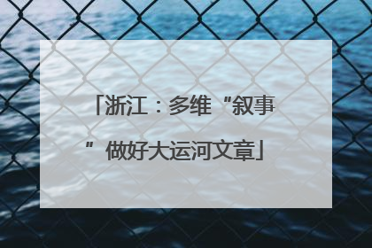 浙江：多维“叙事”做好大运河文章