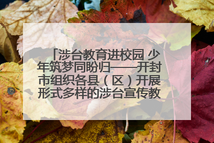 涉台教育进校园 少年筑梦同盼归——开封市组织各县（区）开展形式多样的涉台宣传教育进校园活动