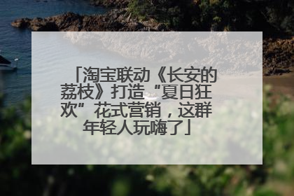 淘宝联动《长安的荔枝》打造“夏日狂欢”花式营销，这群年轻人玩嗨了