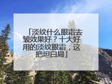 淡纹什么眼霜去皱效果好？十大好用的淡纹眼霜，这把坦白局