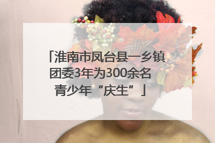淮南市凤台县一乡镇团委3年为300余名青少年“庆生”