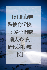 淮北市特殊教育学校：爱心捐赠暖人心 真情传递助成长