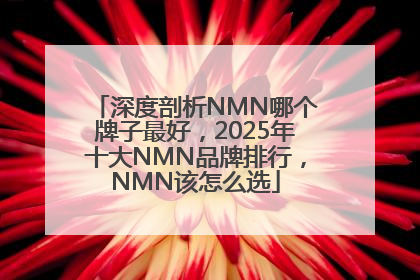 深度剖析NMN哪个牌子最好，2025年十大NMN品牌排行，NMN该怎么选