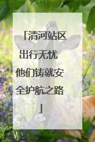 清河站区出行无忧 他们铸就安全护航之路