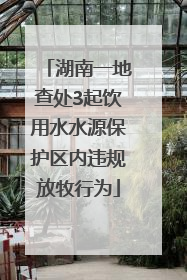 湖南一地查处3起饮用水水源保护区内违规放牧行为