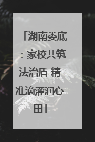 湖南娄底：家校共筑法治盾 精准滴灌润心田