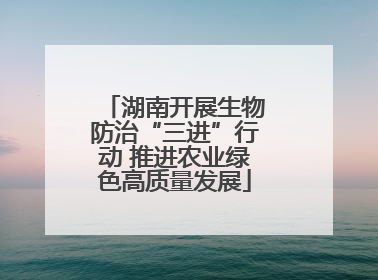 湖南开展生物防治“三进”行动 推进农业绿色高质量发展