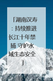 湖南汉寿：持续推进长江十年禁捕 守护水域生态安全