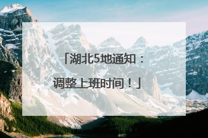 湖北5地通知：调整上班时间！