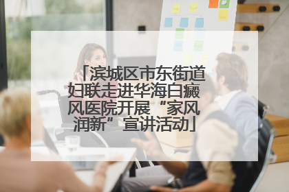 滨城区市东街道妇联走进华海白癜风医院开展“家风润新”宣讲活动