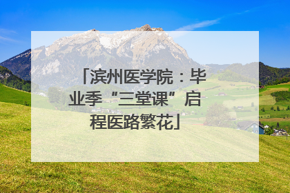 滨州医学院：毕业季“三堂课”启程医路繁花