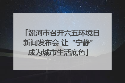 漯河市召开六五环境日新闻发布会 让“宁静”成为城市生活底色