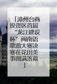 漳州台商投资区首届“龙江建设杯”闽南语歌曲大赛决赛在花田美事圆满落幕