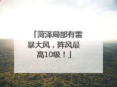 菏泽局部有雷暴大风，阵风最高10级！