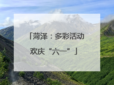 菏泽：多彩活动 欢庆“六一”