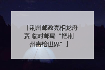 荆州邮政亮相龙舟赛 临时邮局“把荆州寄给世界”