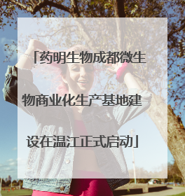 药明生物成都微生物商业化生产基地建设在温江正式启动