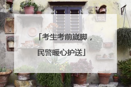 考生考前崴脚，民警暖心护送