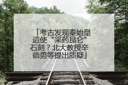 考古发现秦始皇遣使“采药昆仑”石刻？北大教授辛德勇等提出质疑