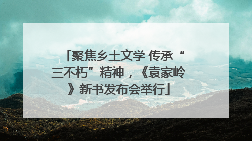 聚焦乡土文学 传承“三不朽”精神，《袁家岭》新书发布会举行