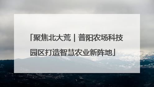 聚焦北大荒｜普阳农场科技园区打造智慧农业新阵地