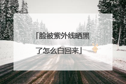 脸被紫外线晒黑了怎么白回来